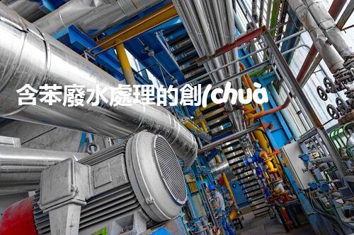 含苯廢水處理的創(chuàng)新技術與以后展望？