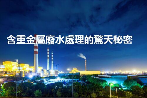含重金屬廢水處理的驚天秘密！