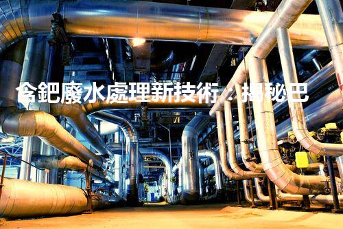 含鈀廢水處理新技術：揭秘巴洛仕的環(huán)保創(chuàng)新！