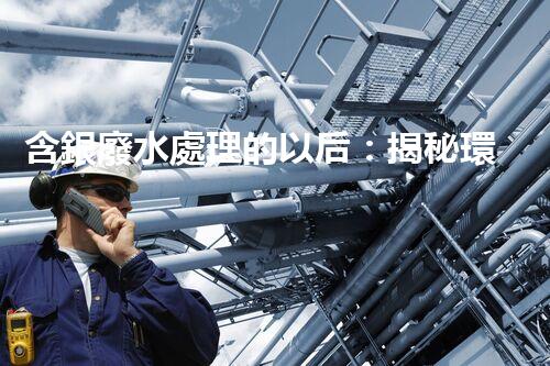 含銀廢水處理的以后：揭秘環(huán)保新技術！