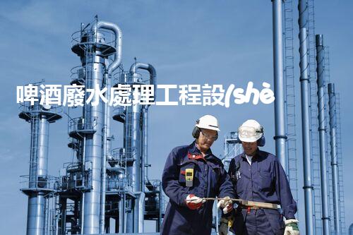 啤酒廢水處理工程設(shè)計(jì)的四大關(guān)鍵突破？
