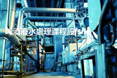 啤酒廢水處理課程設(shè)計：揭秘環(huán)保新思路？