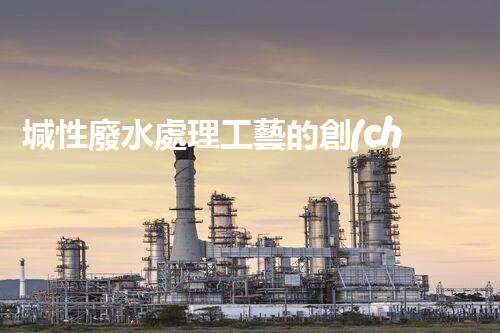 堿性廢水處理工藝的創(chuàng)新之路？