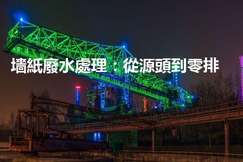 墻紙廢水處理：從源頭到零排放的創(chuàng)新之路？