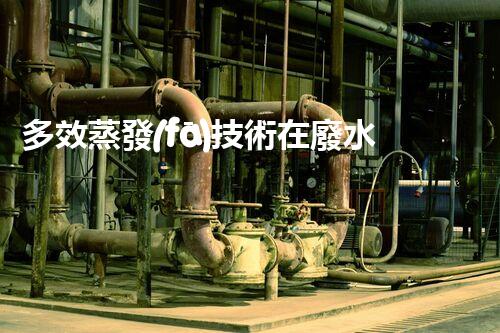 多效蒸發(fā)技術在廢水處理中的創(chuàng)新應用！