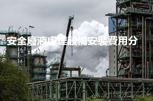 安全廢液處理設備安裝費用分析及優(yōu)化建議