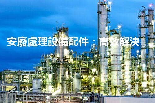 安廢處理設備配件：高效解決廢油廢液問題