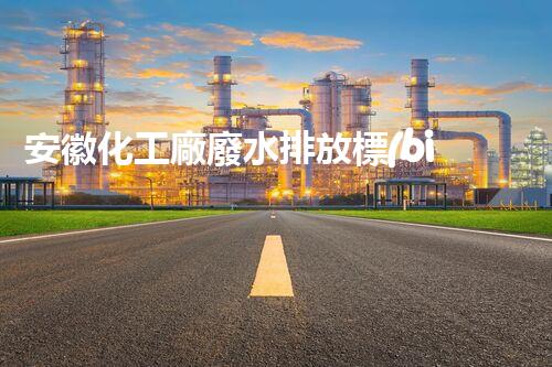 安徽化工廠廢水排放標(biāo)準(zhǔn)與實踐