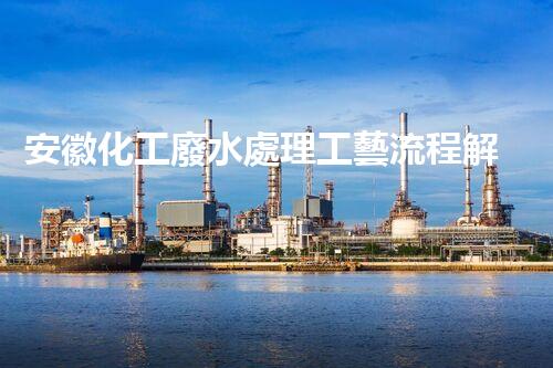 安徽化工廢水處理工藝流程解析及優(yōu)化建議