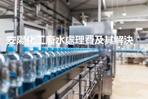 安陽化工廢水處理費及其解決方案