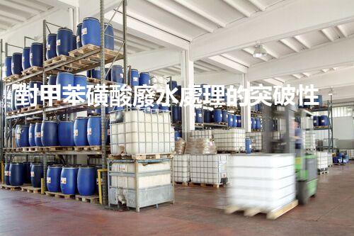 對甲苯磺酸廢水處理的突破性進(jìn)展？