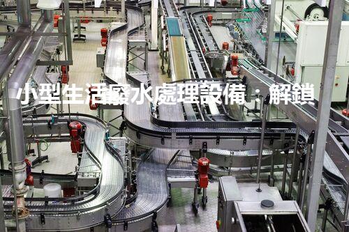 小型生活廢水處理設備：解鎖家庭清潔新技能！