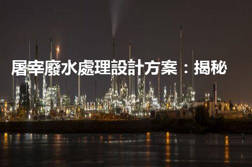 屠宰廢水處理設計方案：揭秘高效處理技術與以后趨勢？