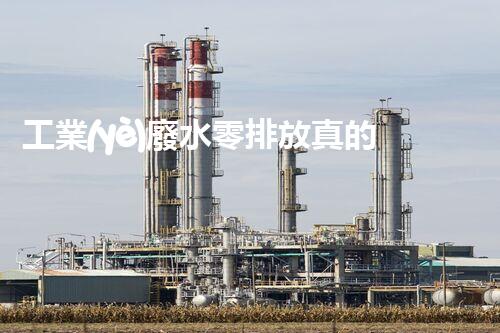 工業(yè)廢水零排放真的能實現(xiàn)嗎？