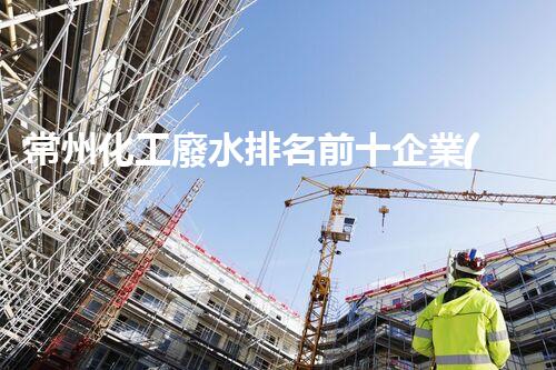 常州化工廢水排名前十企業(yè)分析：污染嚴(yán)重引領(lǐng)整治行動(dòng)