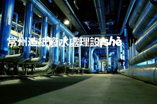 常州造紙廢水處理設(shè)備：開啟環(huán)保新篇章？