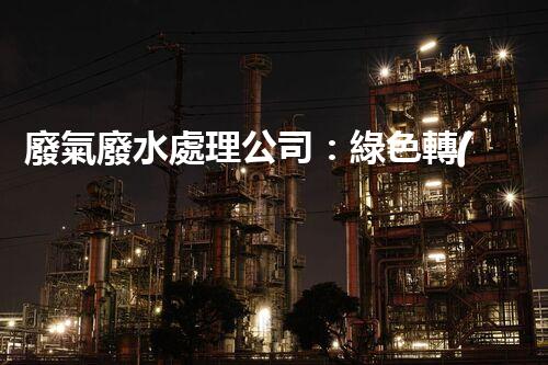 廢氣廢水處理公司：綠色轉(zhuǎn)型的幕后英雄？
