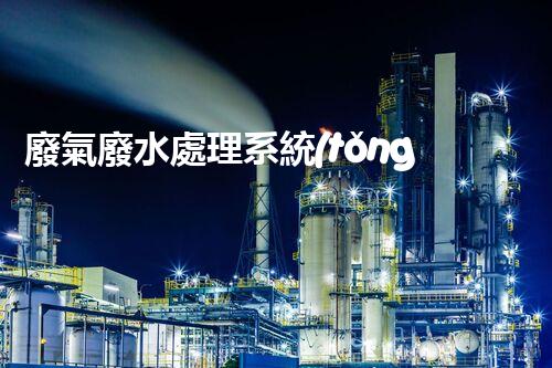 廢氣廢水處理系統(tǒng)：解密環(huán)保新科技的秘密武器！
