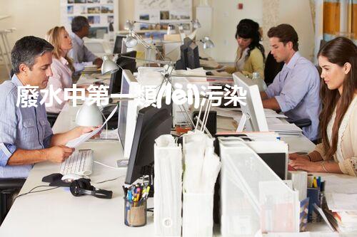 廢水中第一類(lèi)污染物：誰(shuí)是最致命的元兇？