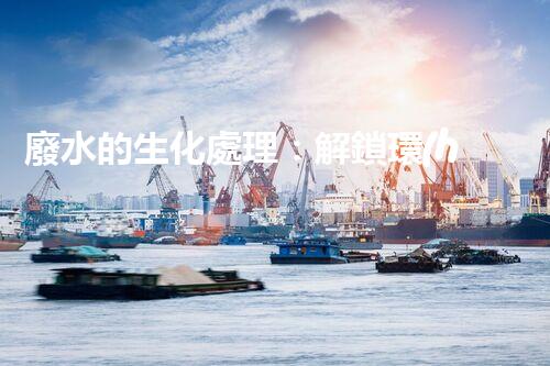 廢水的生化處理：解鎖環(huán)境保護新奇跡！