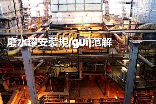 廢水罐安裝規(guī)范解析：化工廠橋架下廢水罐的選擇、安裝和維護(hù)
