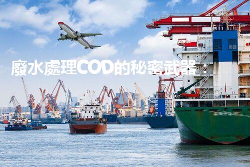 廢水處理COD的秘密武器：揭開高效處理的背后技術(shù)？