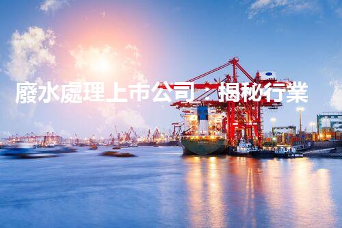 廢水處理上市公司：揭秘行業(yè)巨頭的綠色奇跡！