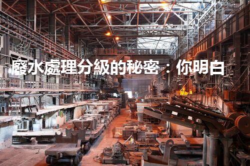 廢水處理分級的秘密：你明白多少？