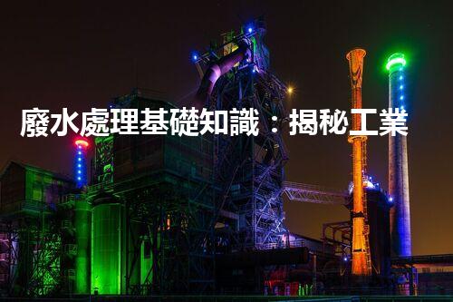 廢水處理基礎知識：揭秘工業(yè)廢水的凈化之道