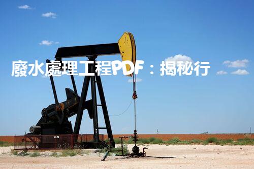 廢水處理工程PDF：揭秘行業(yè)頂尖技術(shù)與以后趨勢(shì)？