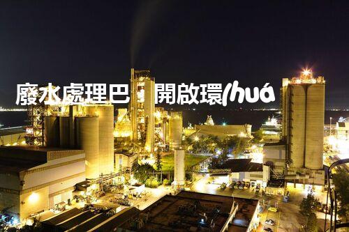 廢水處理巴：開啟環(huán)保新紀(jì)元？