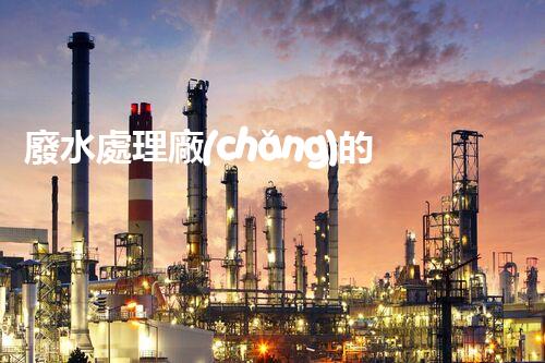 廢水處理廠(chǎng)的以后：探秘凈水科技的革新之路？