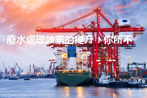 廢水處理效率的提升：你所不明白的秘密？