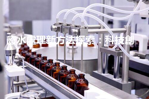 廢水處理新方法探索：科技創(chuàng)新引領(lǐng)環(huán)保革命？