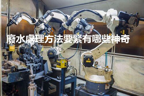 廢水處理方法要緊有哪些神奇技術(shù)？