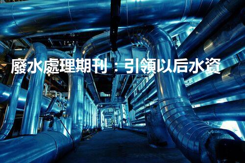 廢水處理期刊：引領以后水資源的凈化之路？