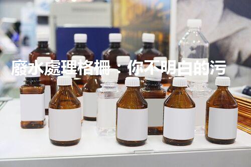 廢水處理格柵：你不明白的污水處理秘密武器？