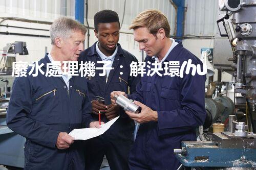 廢水處理機子：解決環(huán)境危機的黑科技！