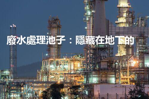 廢水處理池子：隱藏在地下的水世界究竟有何奧秘？