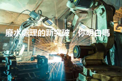 廢水處理的新突破：你明白嗎？