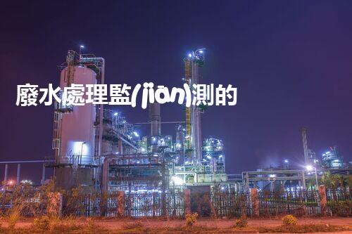 廢水處理監(jiān)測的以后：智能化與高效性？