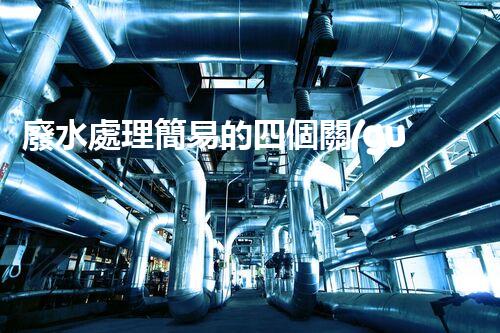 廢水處理簡易的四個關(guān)鍵秘訣揭秘？