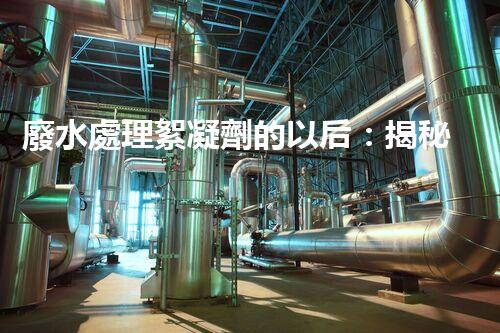 廢水處理絮凝劑的以后：揭秘高效凈化的秘密？