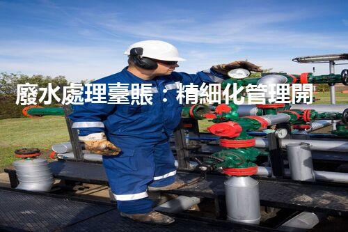 廢水處理臺賬：精細化管理開啟污水治理新紀元？