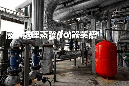 廢水處理蒸發(fā)器英語(yǔ)：引領(lǐng)環(huán)保技術(shù)新篇章