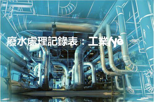 廢水處理記錄表：工業(yè)廢水處理的秘密檔案揭秘？