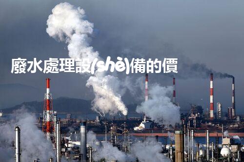 廢水處理設(shè)備的價格為何千差萬不？