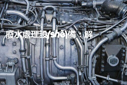 廢水處理設(shè)備：解決環(huán)境危機(jī)的利器還是無(wú)用之物？
