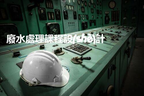 廢水處理課程設(shè)計：從理論到實踐的創(chuàng)新之旅