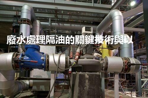 廢水處理隔油的關鍵技術與以后趨勢？